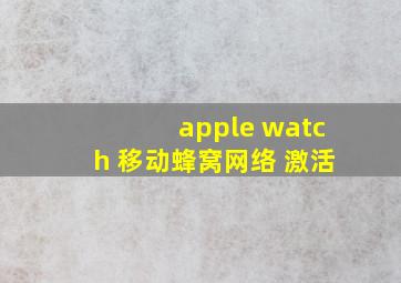 apple watch 移动蜂窝网络 激活